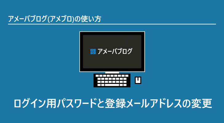 アメブロ ログイン用パスワードと登録メールアドレスの変更