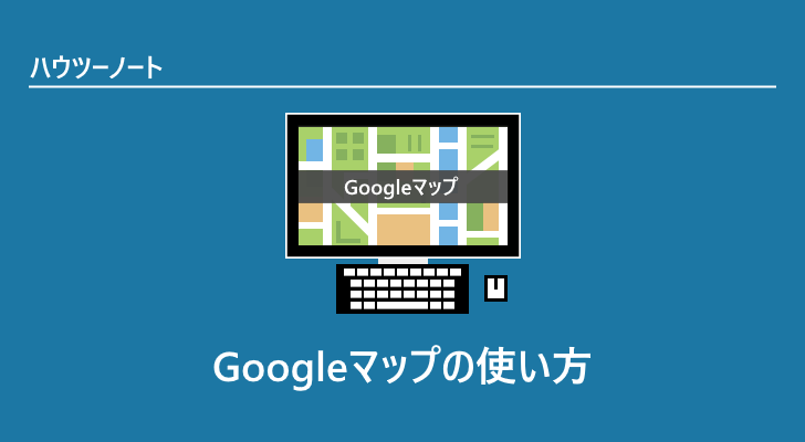 Googleマップの使い方 ぼくらのハウツーノート