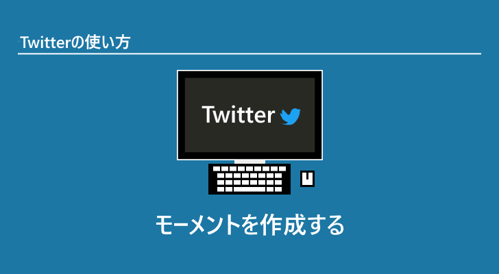 Twitter モーメントを作成する Twitter モーメントを作成する