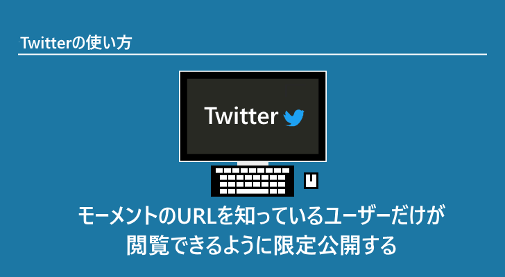 Twitter モーメントのurlを知っているユーザーだけが閲覧できるように限定公開する Twitter モーメントのurlを知っているユーザーだけが閲覧できるように限定公開する